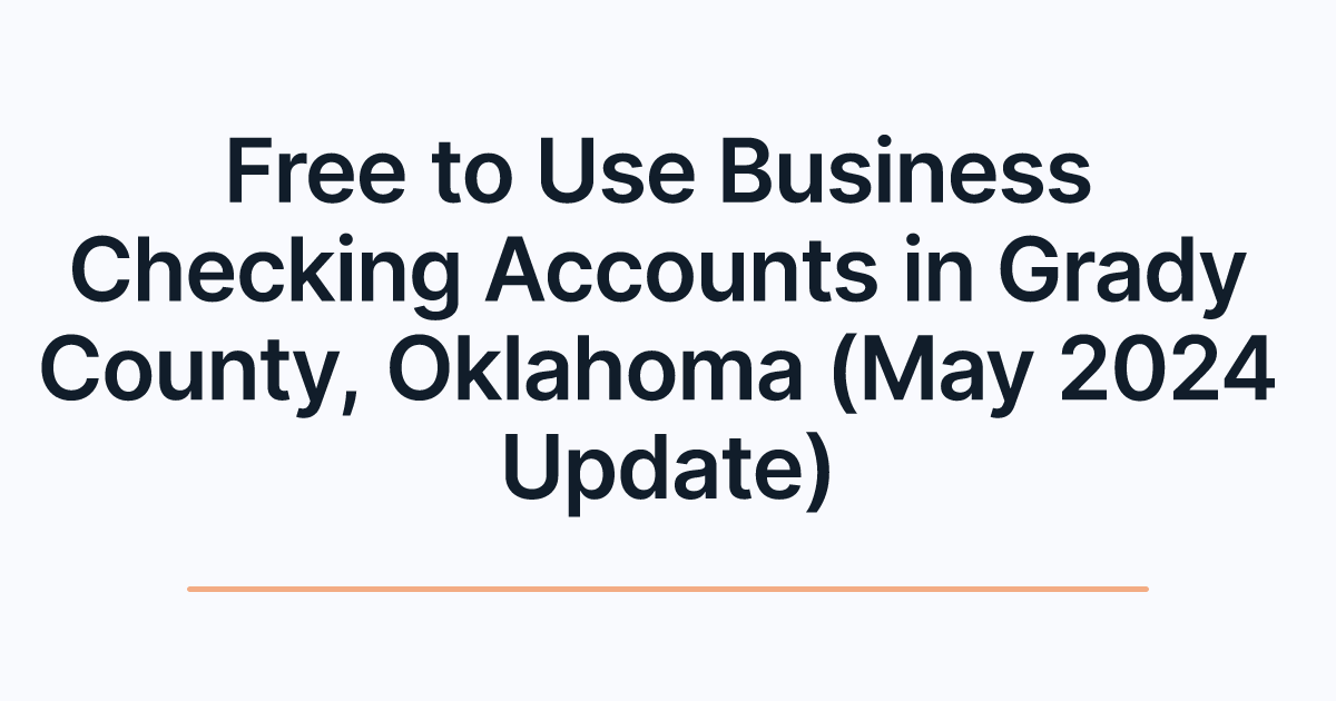Free to Use Business Checking Accounts in Grady County, Oklahoma (May 2024 Update)